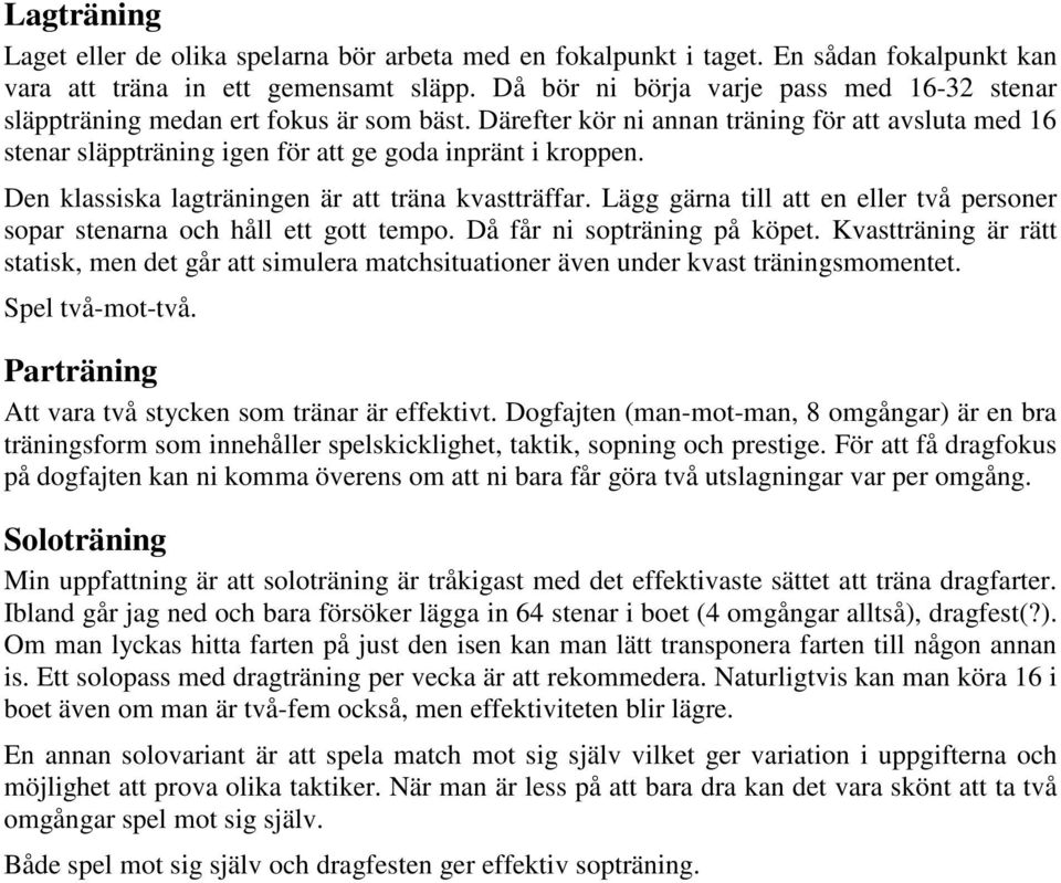 Den klassiska lagträningen är att träna kvastträffar. Lägg gärna till att en eller två personer sopar stenarna och håll ett gott tempo. Då får ni sopträning på köpet.