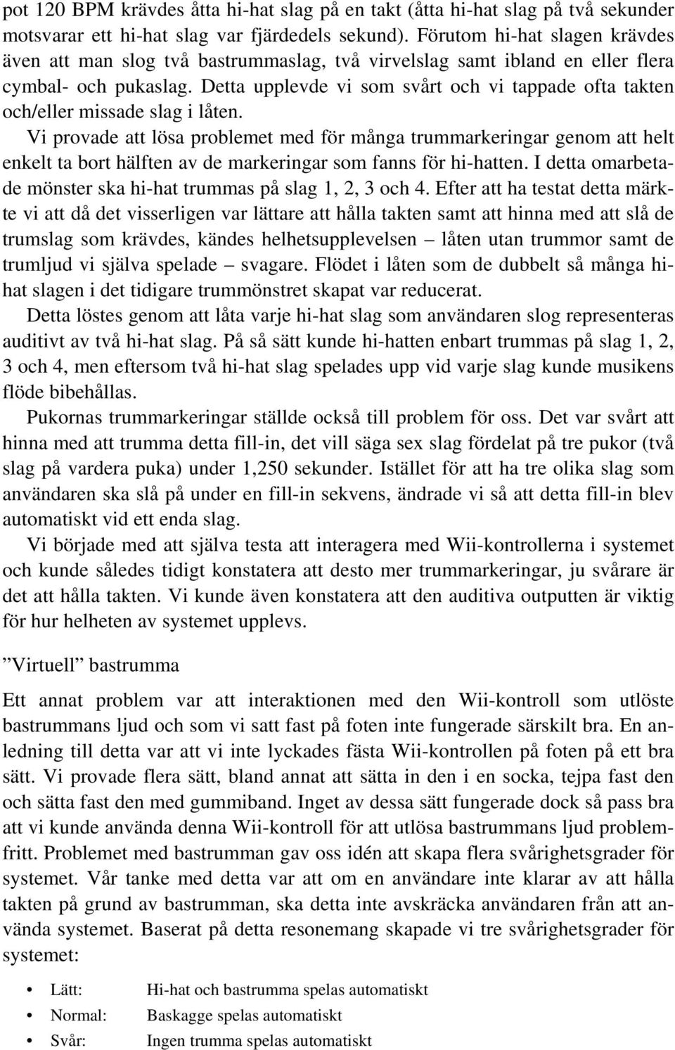 Detta upplevde vi som svårt och vi tappade ofta takten och/eller missade slag i låten.