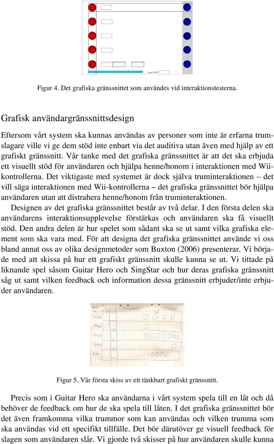 grafiskt gränssnitt. Vår tanke med det grafiska gränssnittet är att det ska erbjuda ett visuellt stöd för användaren och hjälpa henne/honom i interaktionen med Wiikontrollerna.