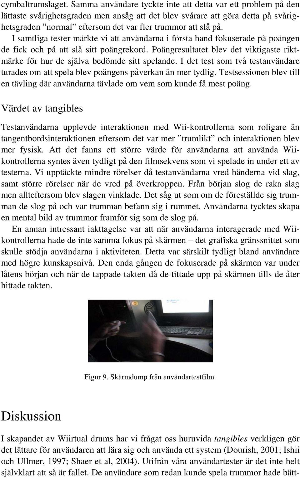 på. I samtliga tester märkte vi att användarna i första hand fokuserade på poängen de fick och på att slå sitt poängrekord.