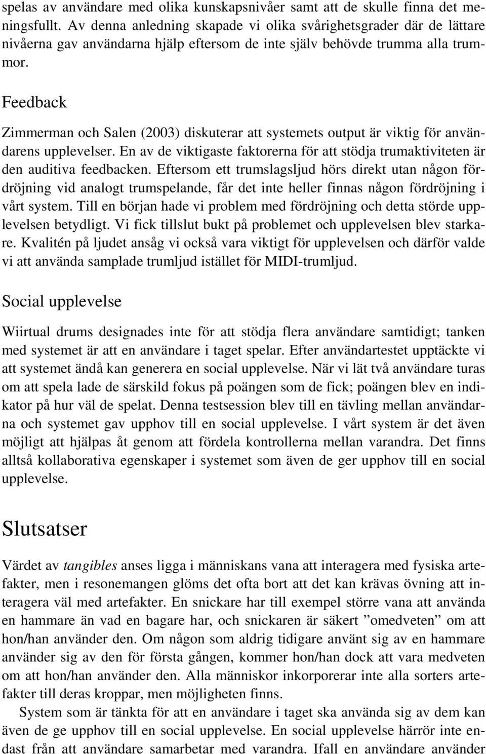 Feedback Zimmerman och Salen (2003) diskuterar att systemets output är viktig för användarens upplevelser. En av de viktigaste faktorerna för att stödja trumaktiviteten är den auditiva feedbacken.