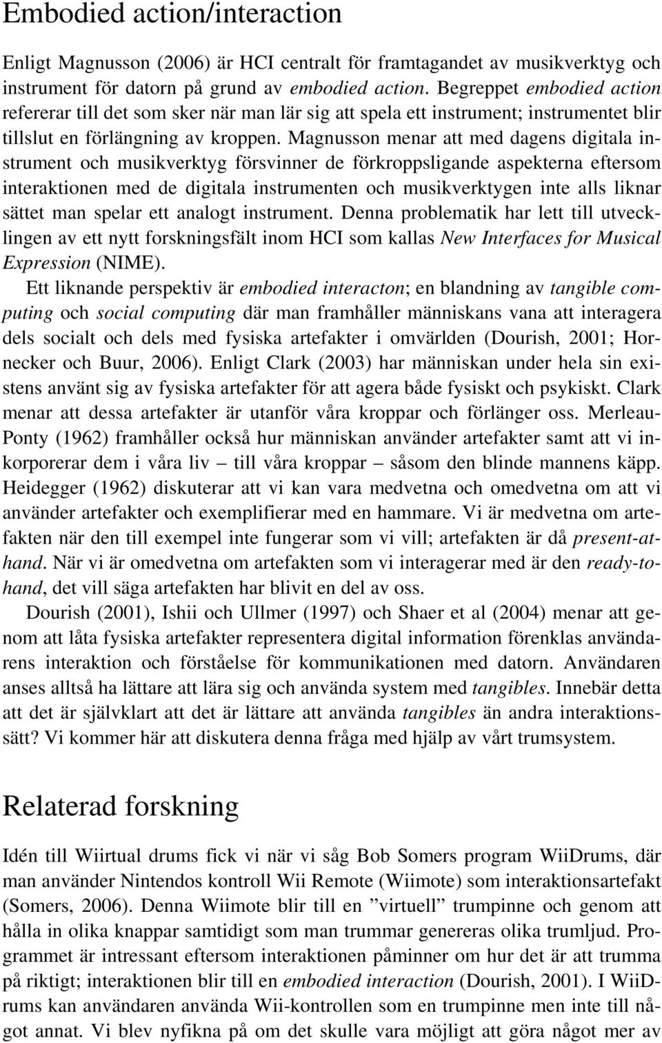 Magnusson menar att med dagens digitala instrument och musikverktyg försvinner de förkroppsligande aspekterna eftersom interaktionen med de digitala instrumenten och musikverktygen inte alls liknar