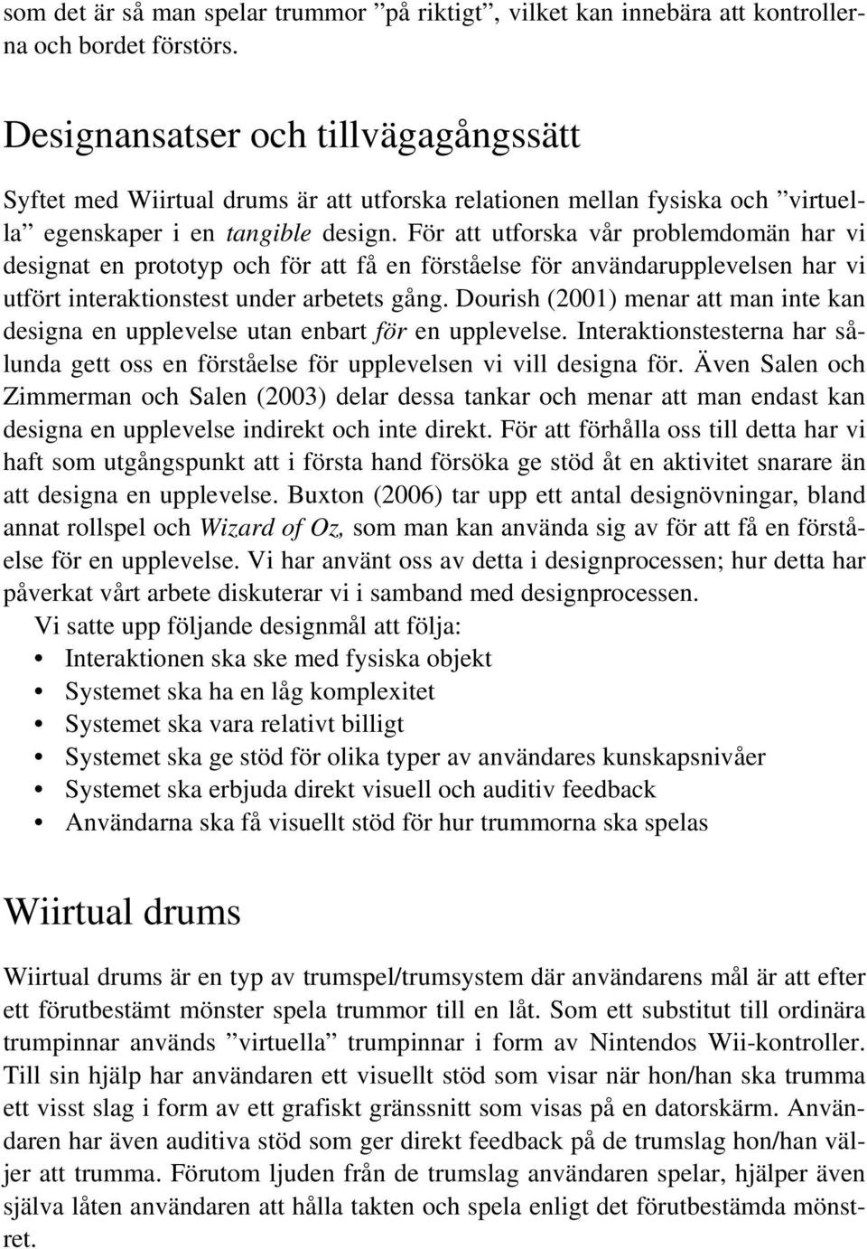 För att utforska vår problemdomän har vi designat en prototyp och för att få en förståelse för användarupplevelsen har vi utfört interaktionstest under arbetets gång.