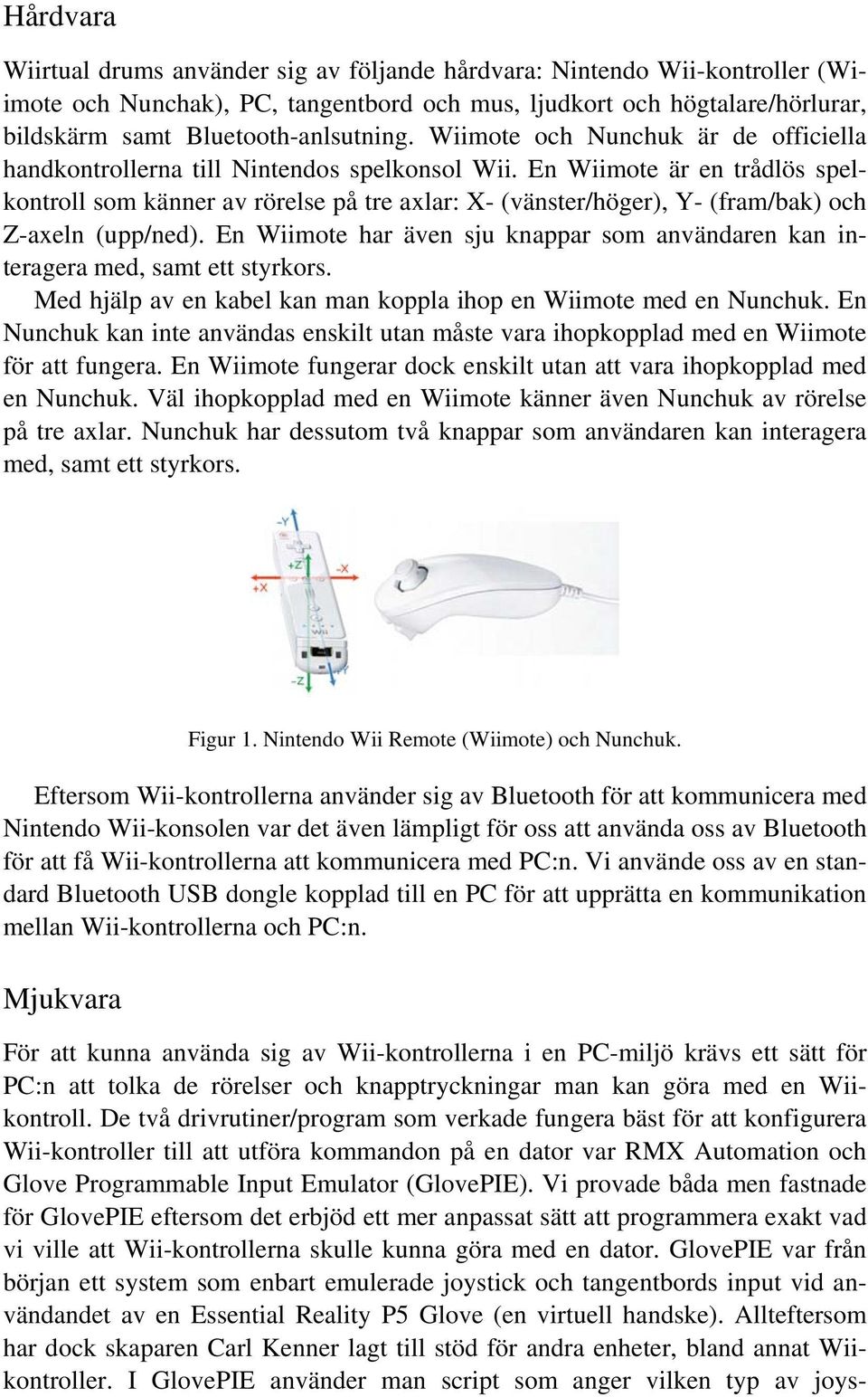 En Wiimote är en trådlös spelkontroll som känner av rörelse på tre axlar: X- (vänster/höger), Y- (fram/bak) och Z-axeln (upp/ned).