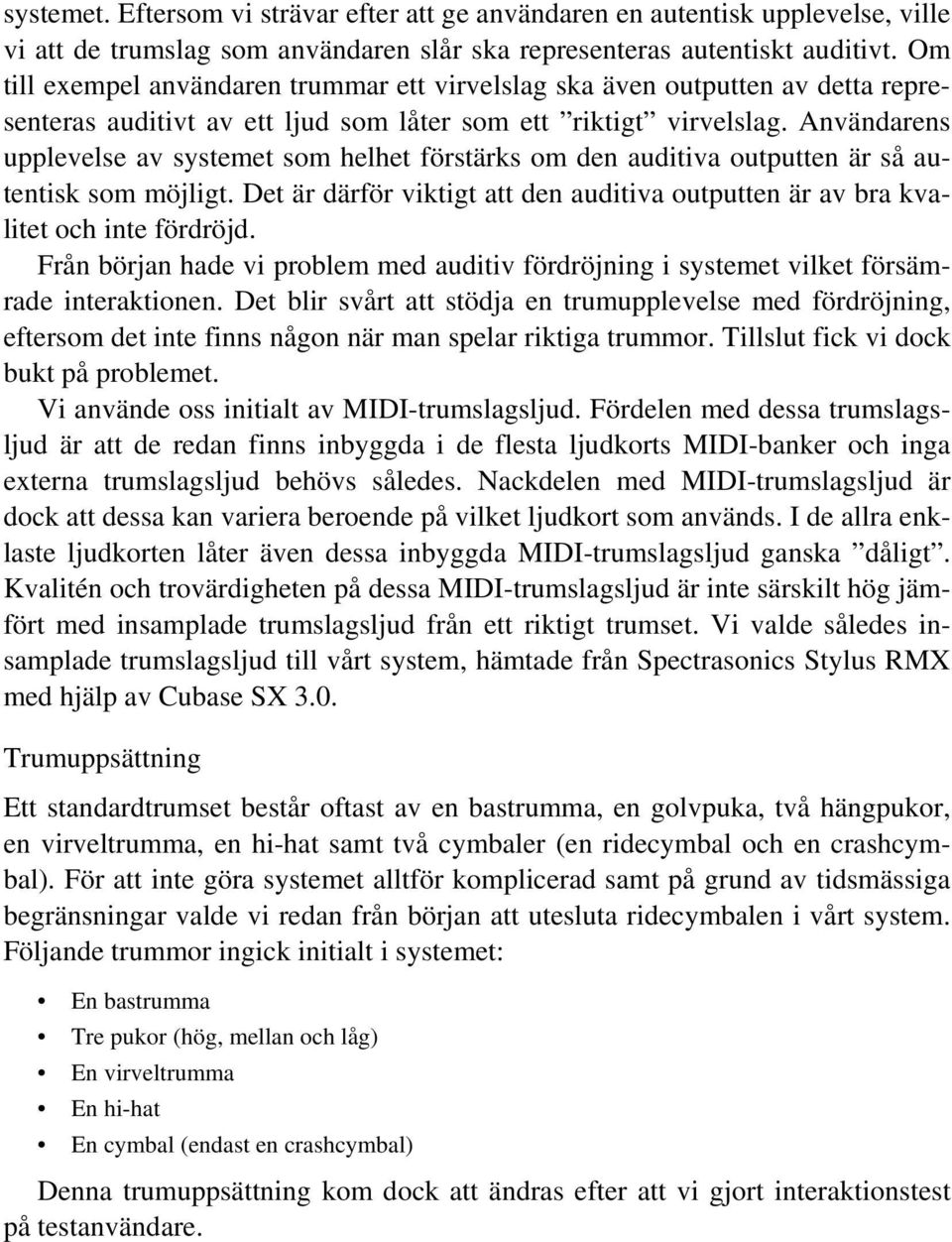 Användarens upplevelse av systemet som helhet förstärks om den auditiva outputten är så autentisk som möjligt. Det är därför viktigt att den auditiva outputten är av bra kvalitet och inte fördröjd.