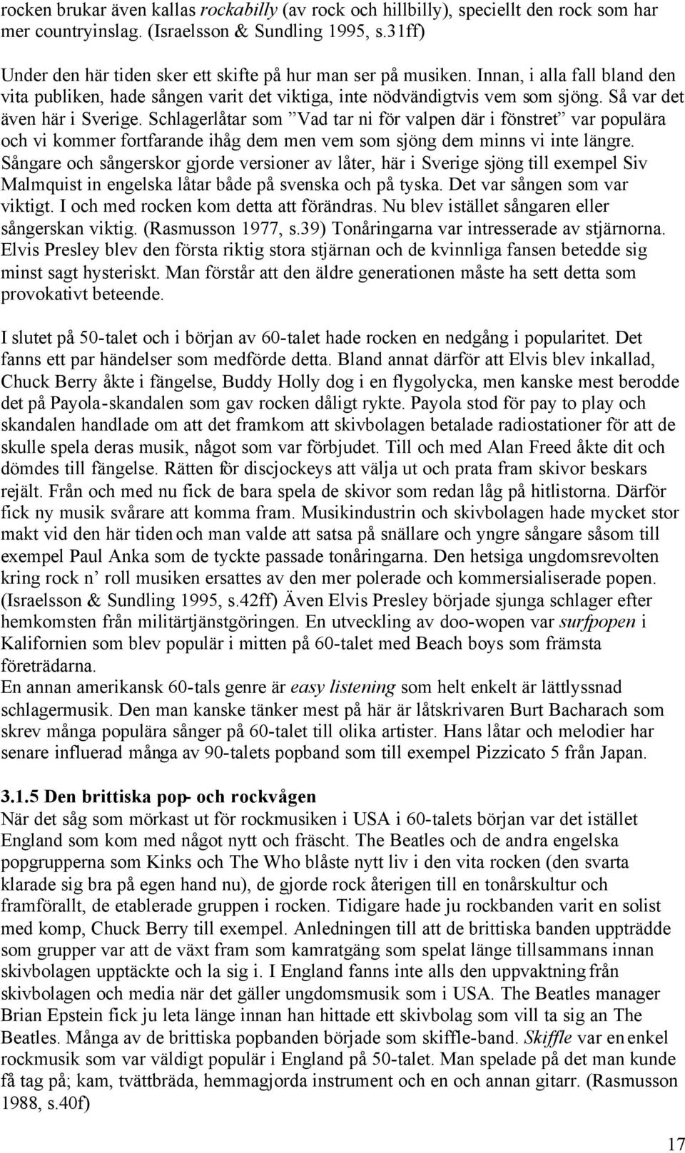 Så var det även här i Sverige. Schlagerlåtar som Vad tar ni för valpen där i fönstret var populära och vi kommer fortfarande ihåg dem men vem som sjöng dem minns vi inte längre.