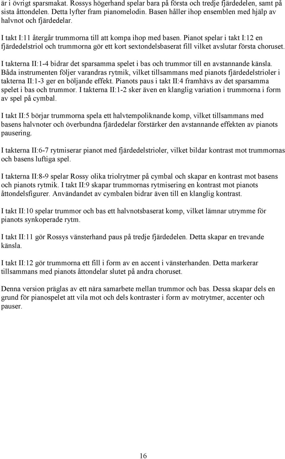 Pianot spelar i takt I:12 en fjärdedelstriol och trummorna gör ett kort sextondelsbaserat fill vilket avslutar första choruset.