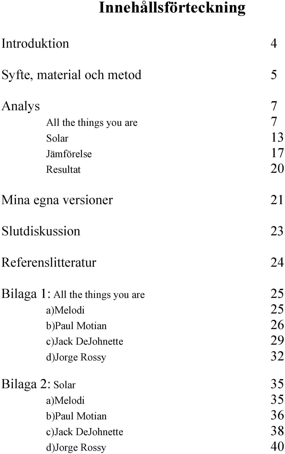 Referenslitteratur 24 Bilaga 1: All the things you are 25 a)melodi 25 b)paul Motian 26 c)jack