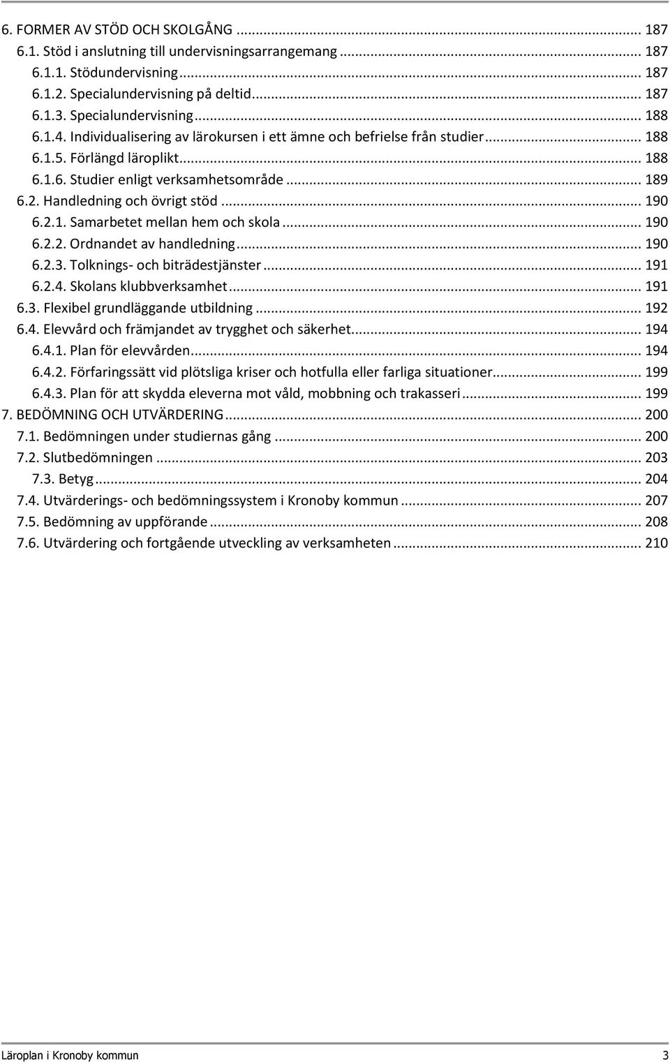 .. 190 6.2.1. Samarbetet mellan hem och skola... 190 6.2.2. Ordnandet av handledning... 190 6.2.3. Tolknings- och biträdestjänster... 191 6.2.4. Skolans klubbverksamhet... 191 6.3. Flexibel grundläggande utbildning.