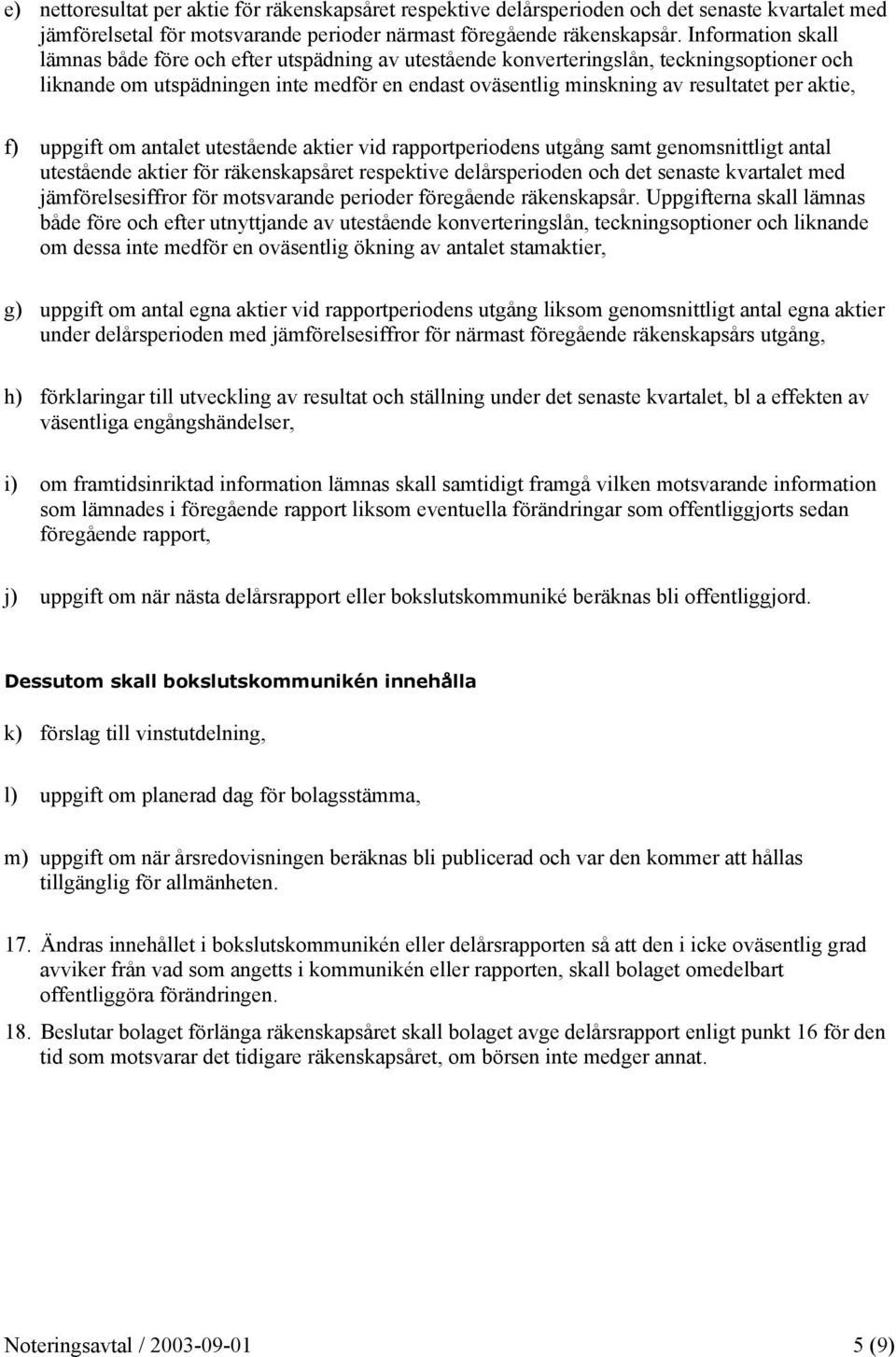 aktie, f) uppgift om antalet utestående aktier vid rapportperiodens utgång samt genomsnittligt antal utestående aktier för räkenskapsåret respektive delårsperioden och det senaste kvartalet med