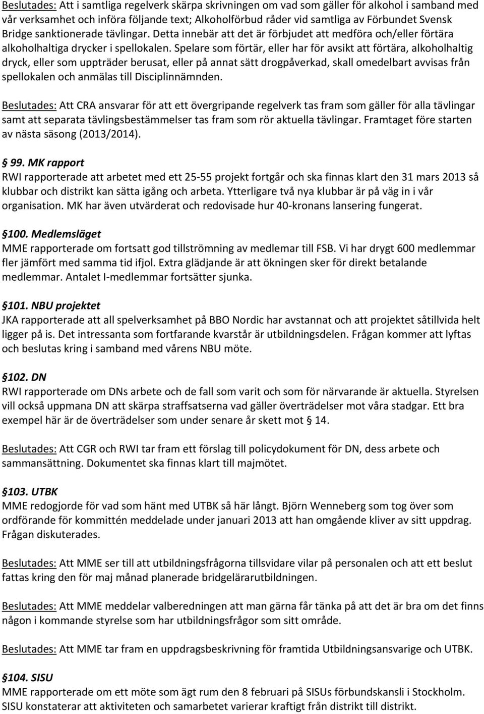 Spelare som förtär, eller har för avsikt att förtära, alkoholhaltig dryck, eller som uppträder berusat, eller på annat sätt drogpåverkad, skall omedelbart avvisas från spellokalen och anmälas till