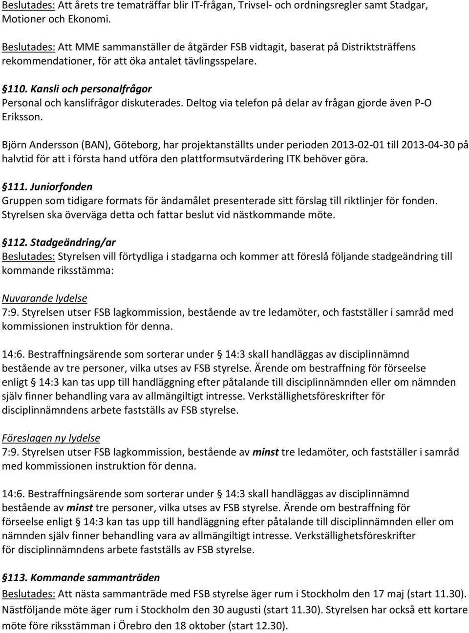 Kansli och personalfrågor Personal och kanslifrågor diskuterades. Deltog via telefon på delar av frågan gjorde även P-O Eriksson.