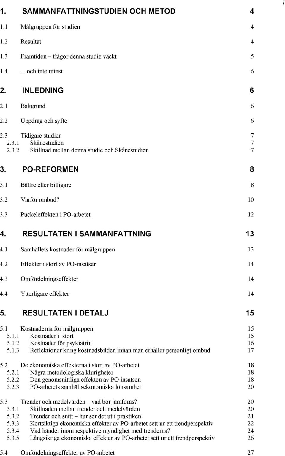 3 Puckeleffekten i PO-arbetet 12 4. RESULTATEN I SAMMANFATTNING 13 4.1 Samhällets kostnader för målgruppen 13 4.2 Effekter i stort av PO-insatser 14 4.3 Omfördelningseffekter 14 4.