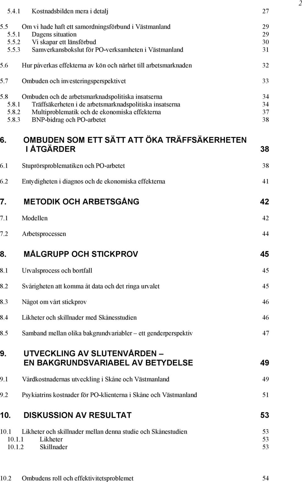 8.2 Multiproblematik och de ekonomiska effekterna 37 5.8.3 BNP-bidrag och PO-arbetet 38 6. OMBUDEN SOM ETT SÄTT ATT ÖKA TRÄFFSÄKERHETEN I ÅTGÄRDER 38 6.1 Stuprörsproblematiken och PO-arbetet 38 6.