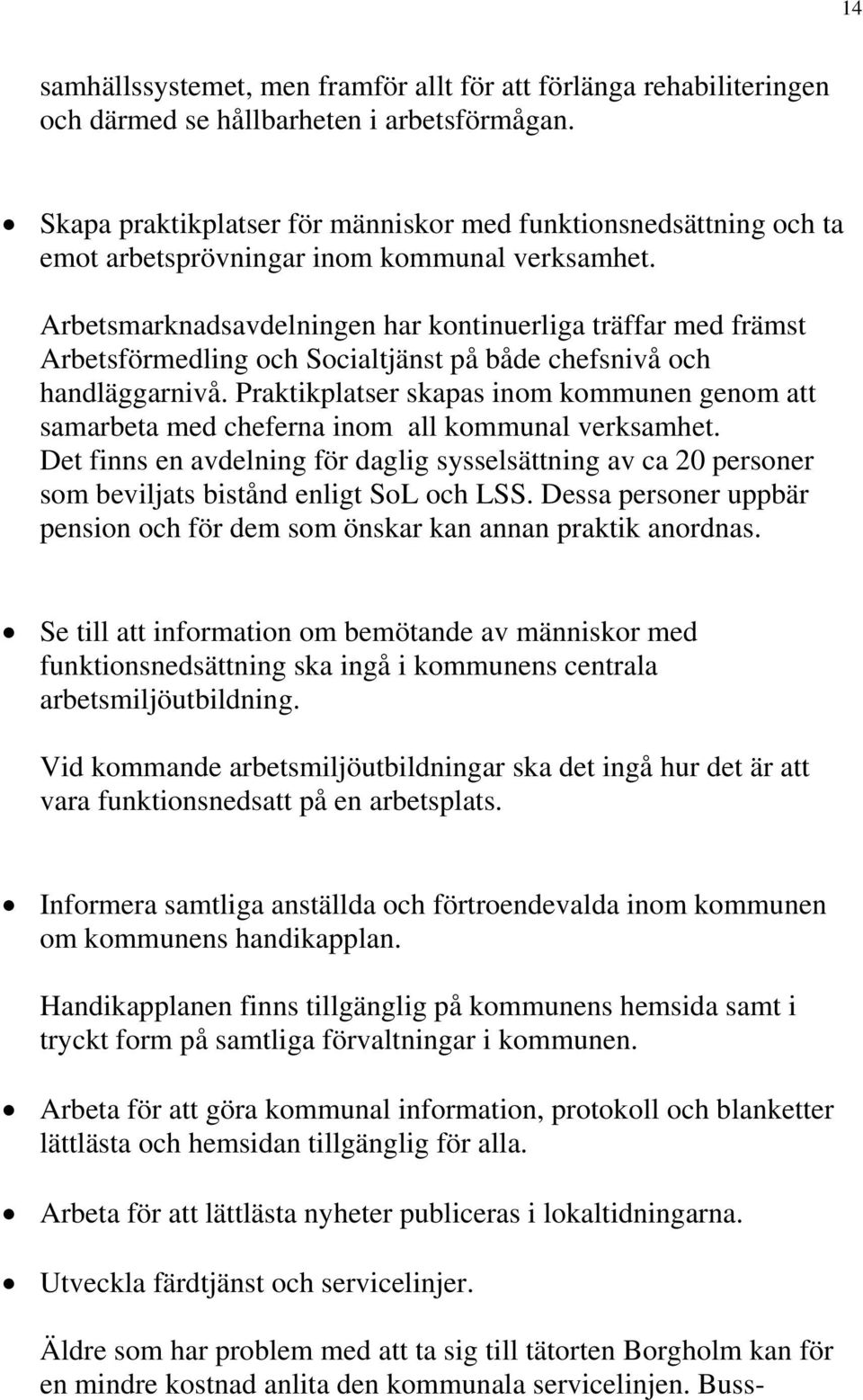 Arbetsmarknadsavdelningen har kontinuerliga träffar med främst Arbetsförmedling och Socialtjänst på både chefsnivå och handläggarnivå.