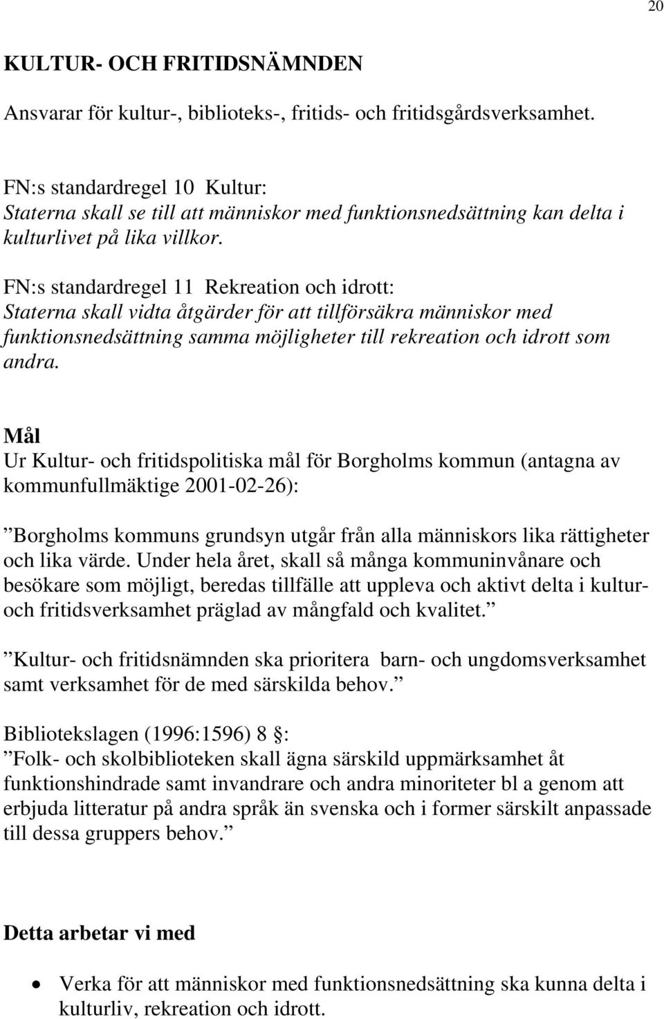 FN:s standardregel 11 Rekreation och idrott: Staterna skall vidta åtgärder för att tillförsäkra människor med funktionsnedsättning samma möjligheter till rekreation och idrott som andra.