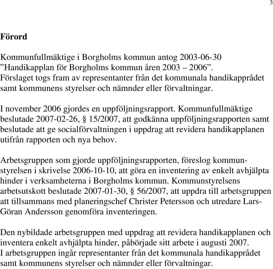 Kommunfullmäktige beslutade 2007-02-26, 15/2007, att godkänna uppföljningsrapporten samt beslutade att ge socialförvaltningen i uppdrag att revidera handikapplanen utifrån rapporten och nya behov.