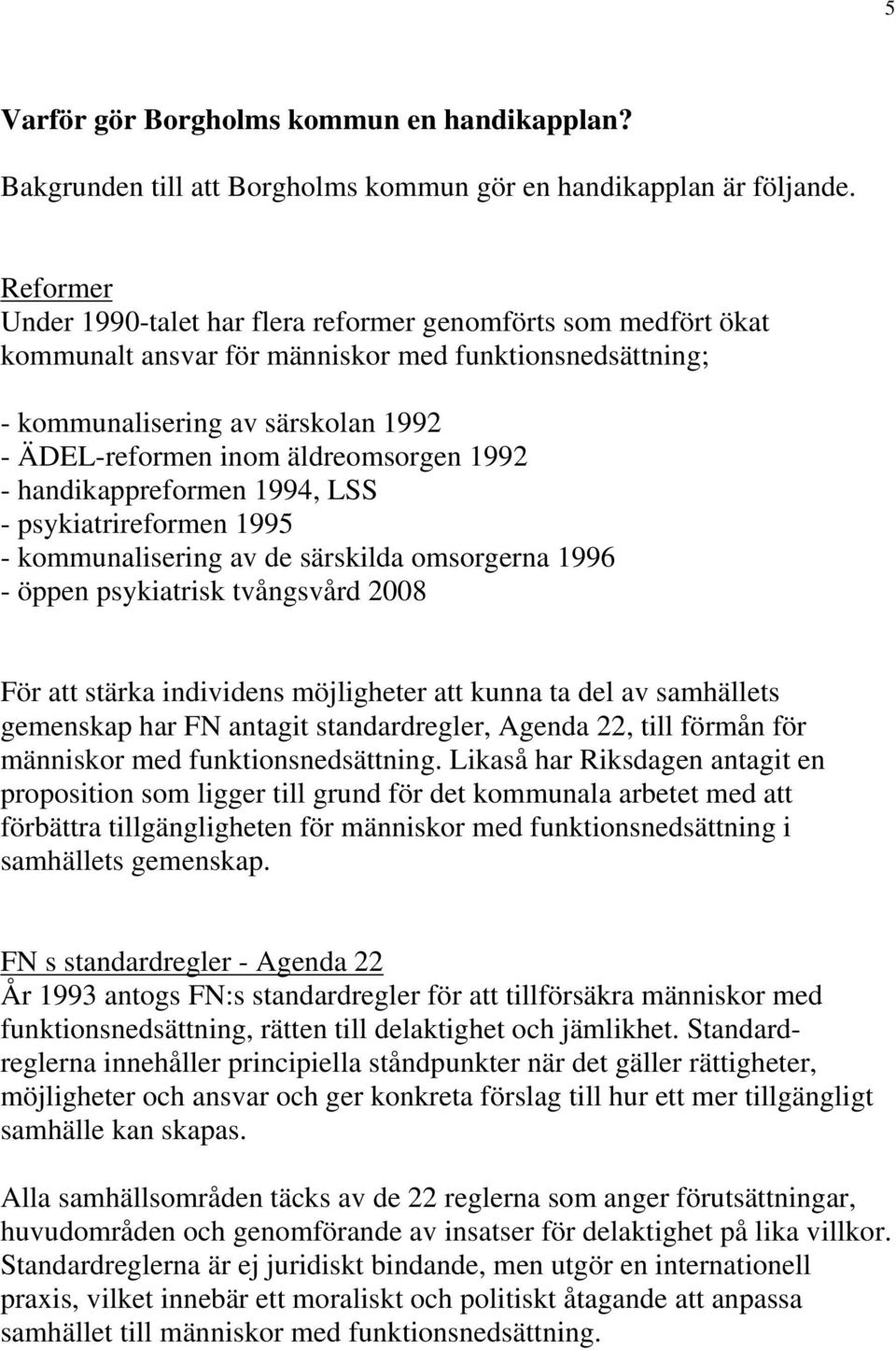 äldreomsorgen 1992 - handikappreformen 1994, LSS - psykiatrireformen 1995 - kommunalisering av de särskilda omsorgerna 1996 - öppen psykiatrisk tvångsvård 2008 För att stärka individens möjligheter