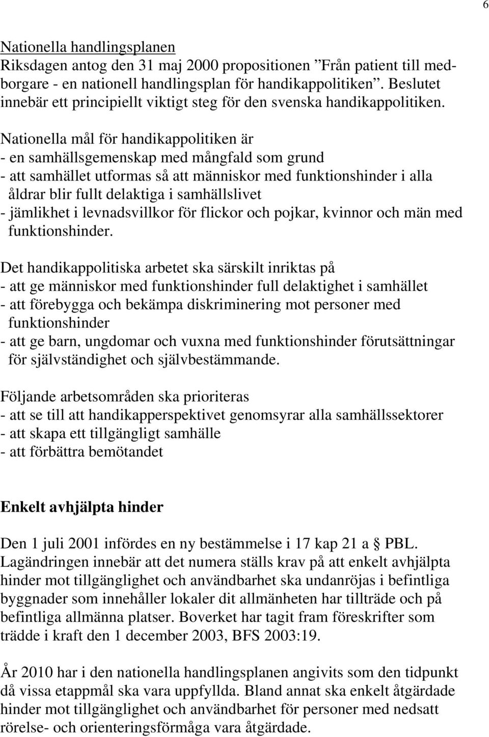 Nationella mål för handikappolitiken är - en samhällsgemenskap med mångfald som grund - att samhället utformas så att människor med funktionshinder i alla åldrar blir fullt delaktiga i samhällslivet