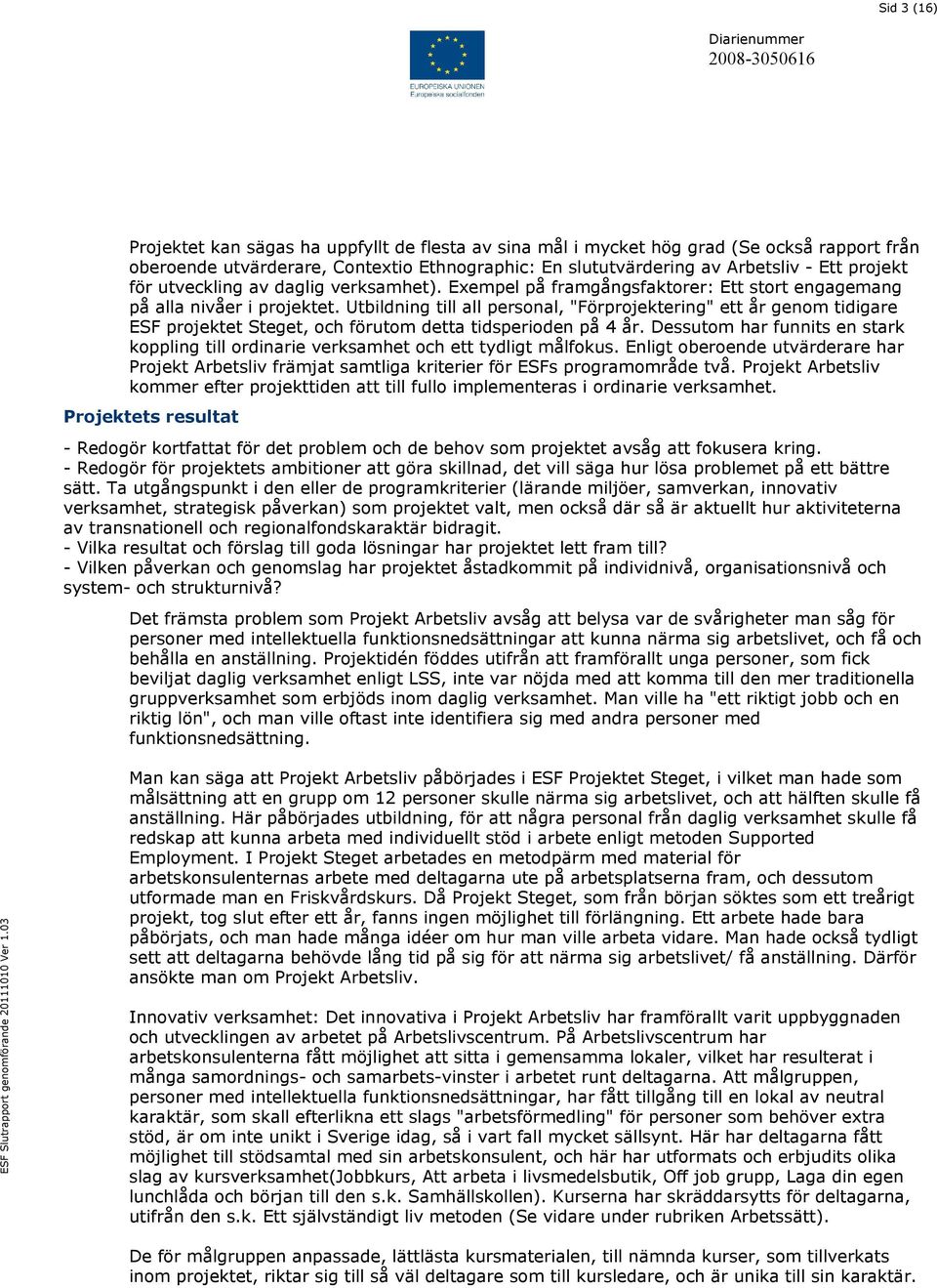 Utbildning till all personal, "Förprojektering" ett år genom tidigare ESF projektet Steget, och förutom detta tidsperioden på 4 år.