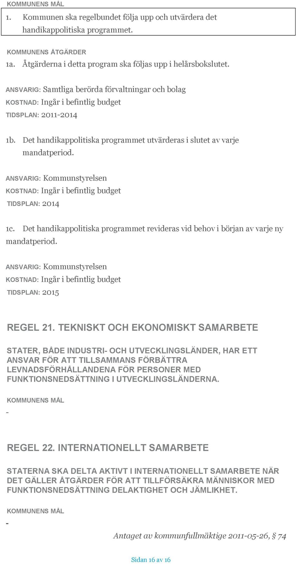 Det handikappolitiska programmet revideras vid behov i början av varje ny mandatperiod. ANSVARIG: Kommunstyrelsen TIDSPLAN: 2015 REGEL 21.