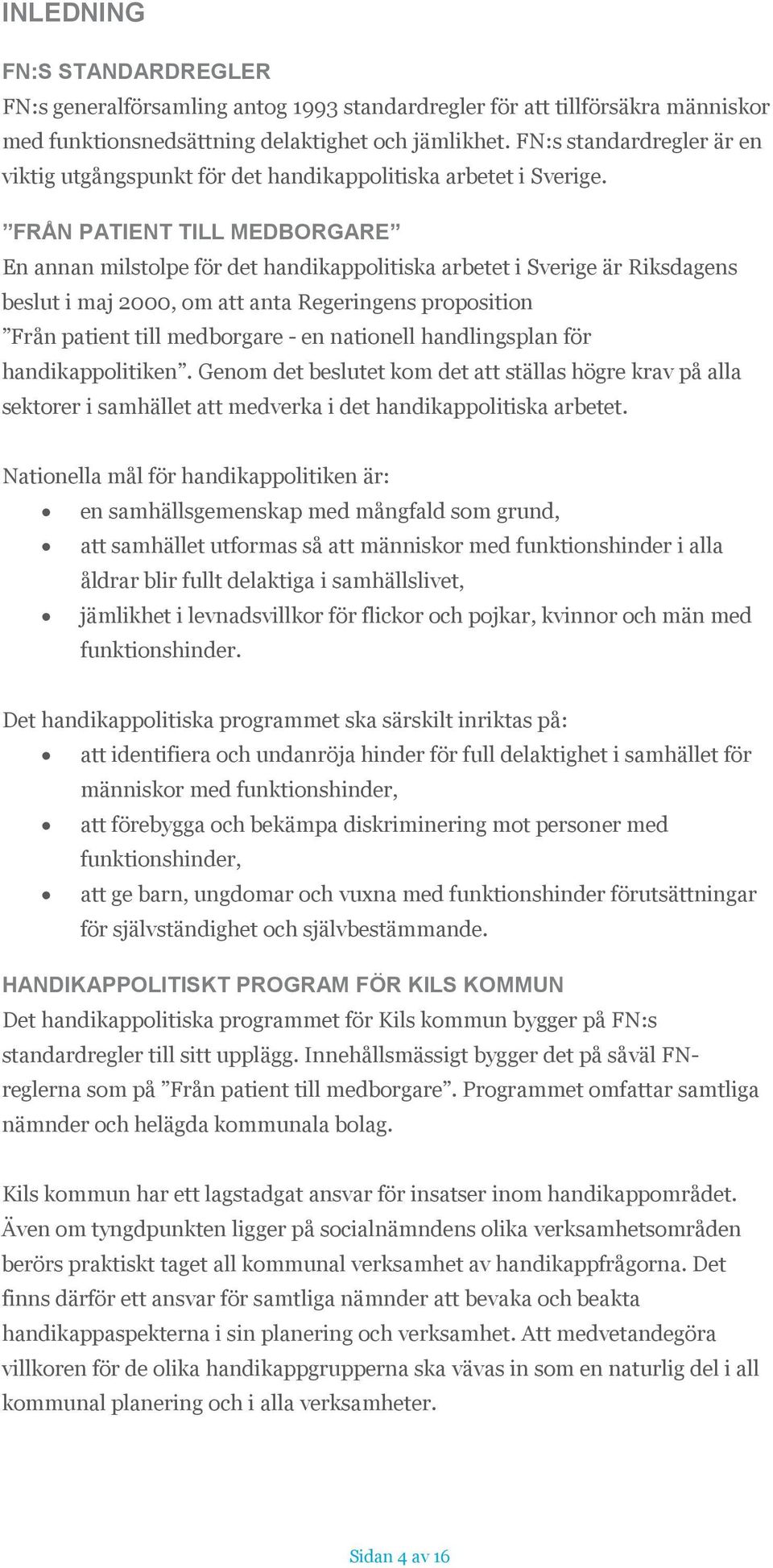 FRÅN PATIENT TILL MEDBORGARE En annan milstolpe för det handikappolitiska arbetet i Sverige är Riksdagens beslut i maj 2000, om att anta Regeringens proposition Från patient till medborgare - en