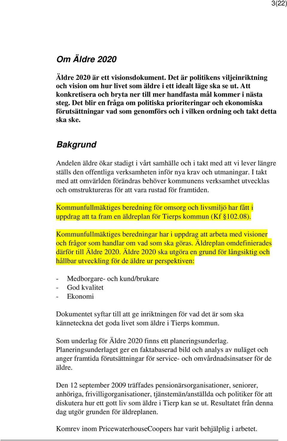 Det blir en fråga om politiska prioriteringar och ekonomiska förutsättningar vad som genomförs och i vilken ordning och takt detta ska ske.