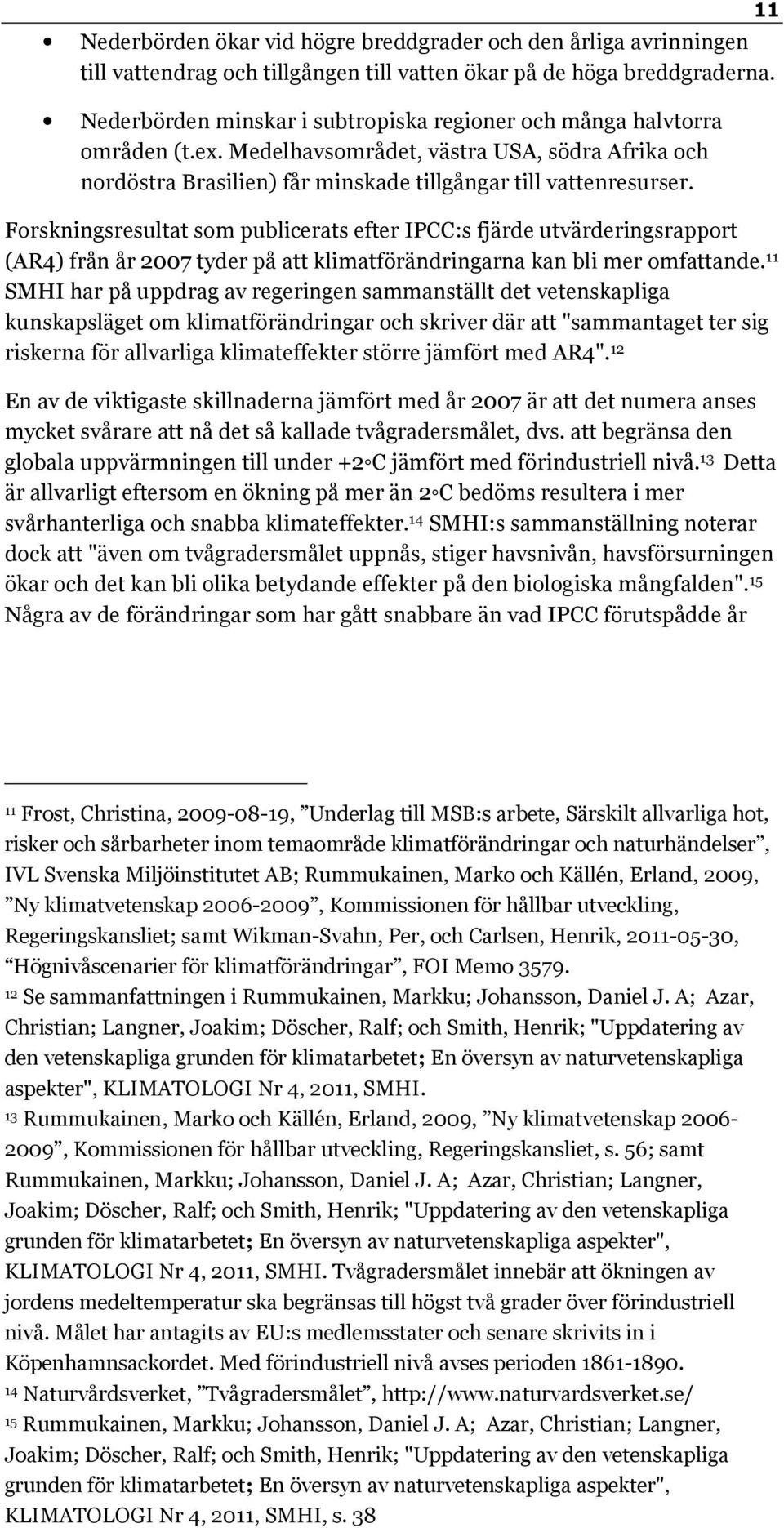Forskningsresultat som publicerats efter IPCC:s fjärde utvärderingsrapport (AR4) från år 2007 tyder på att klimatförändringarna kan bli mer omfattande.
