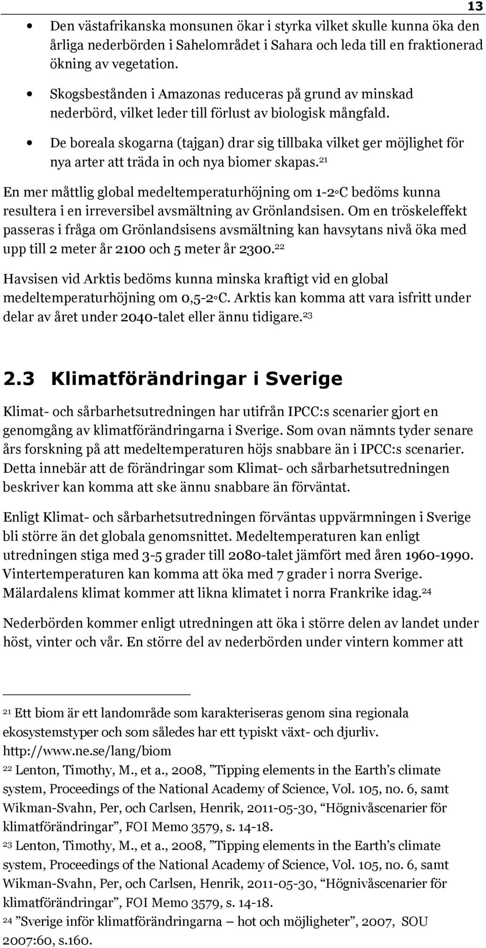 De boreala skogarna (tajgan) drar sig tillbaka vilket ger möjlighet för nya arter att träda in och nya biomer skapas.