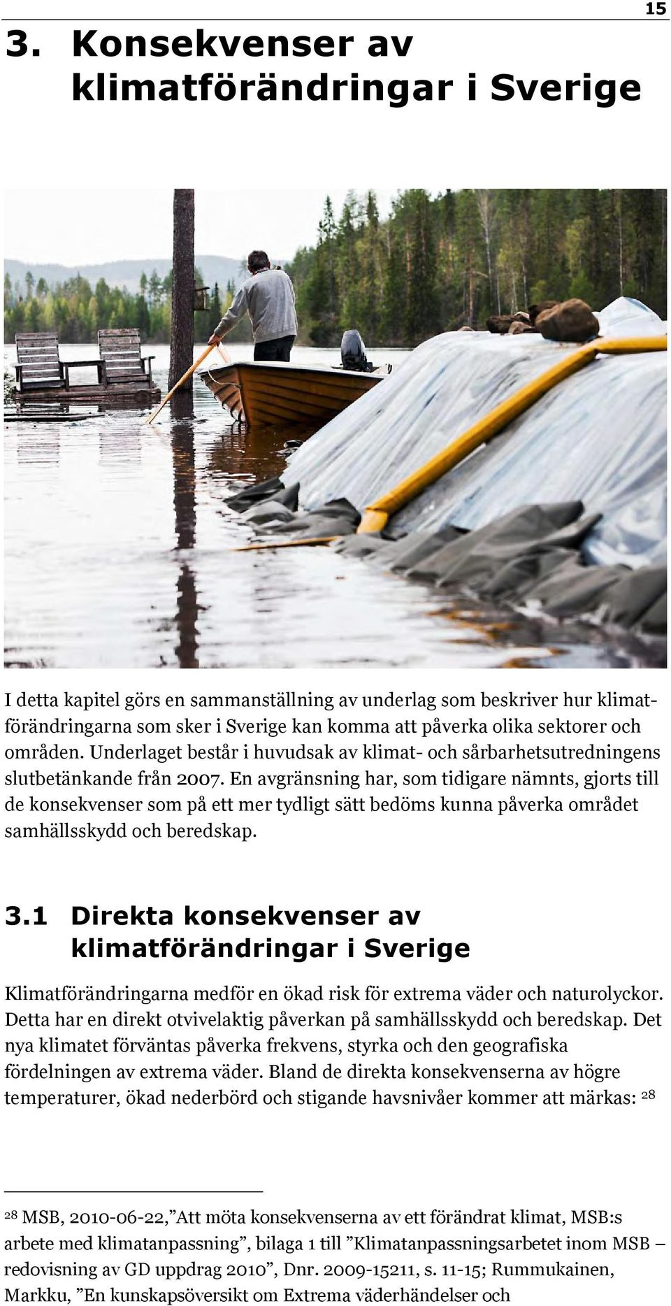 En avgränsning har, som tidigare nämnts, gjorts till de konsekvenser som på ett mer tydligt sätt bedöms kunna påverka området samhällsskydd och beredskap. 3.