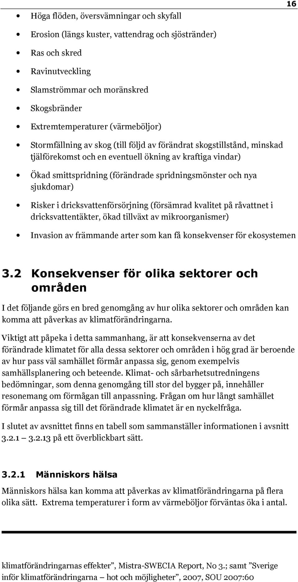 Risker i dricksvattenförsörjning (försämrad kvalitet på råvattnet i dricksvattentäkter, ökad tillväxt av mikroorganismer) Invasion av främmande arter som kan få konsekvenser för ekosystemen 3.