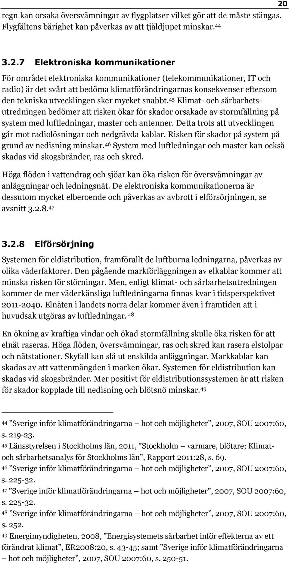 utvecklingen sker mycket snabbt. 45 Klimat- och sårbarhetsutredningen bedömer att risken ökar för skador orsakade av stormfällning på system med luftledningar, master och antenner.