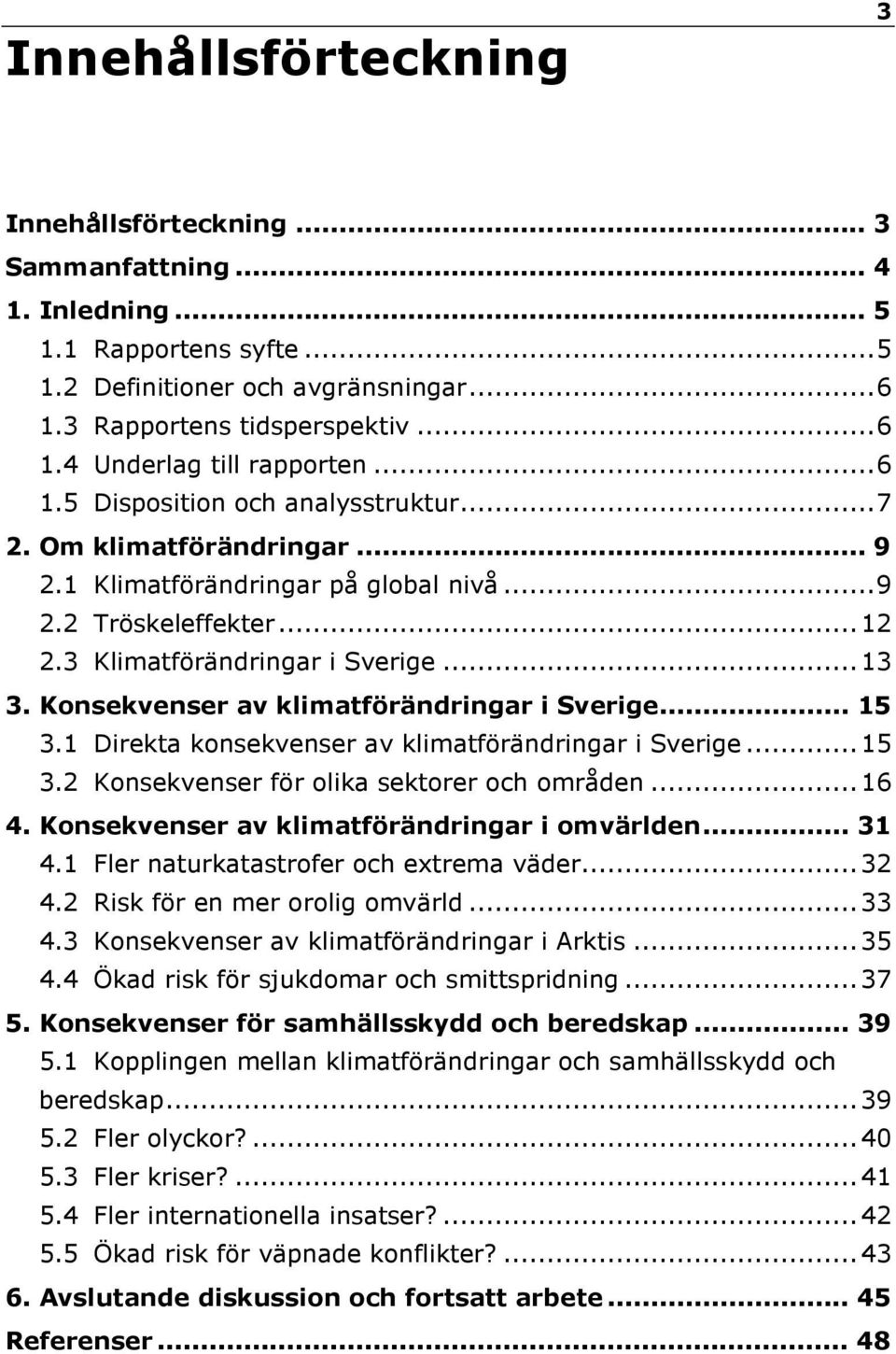 Konsekvenser av klimatförändringar i Sverige... 15 3.1 Direkta konsekvenser av klimatförändringar i Sverige... 15 3.2 Konsekvenser för olika sektorer och områden... 16 4.