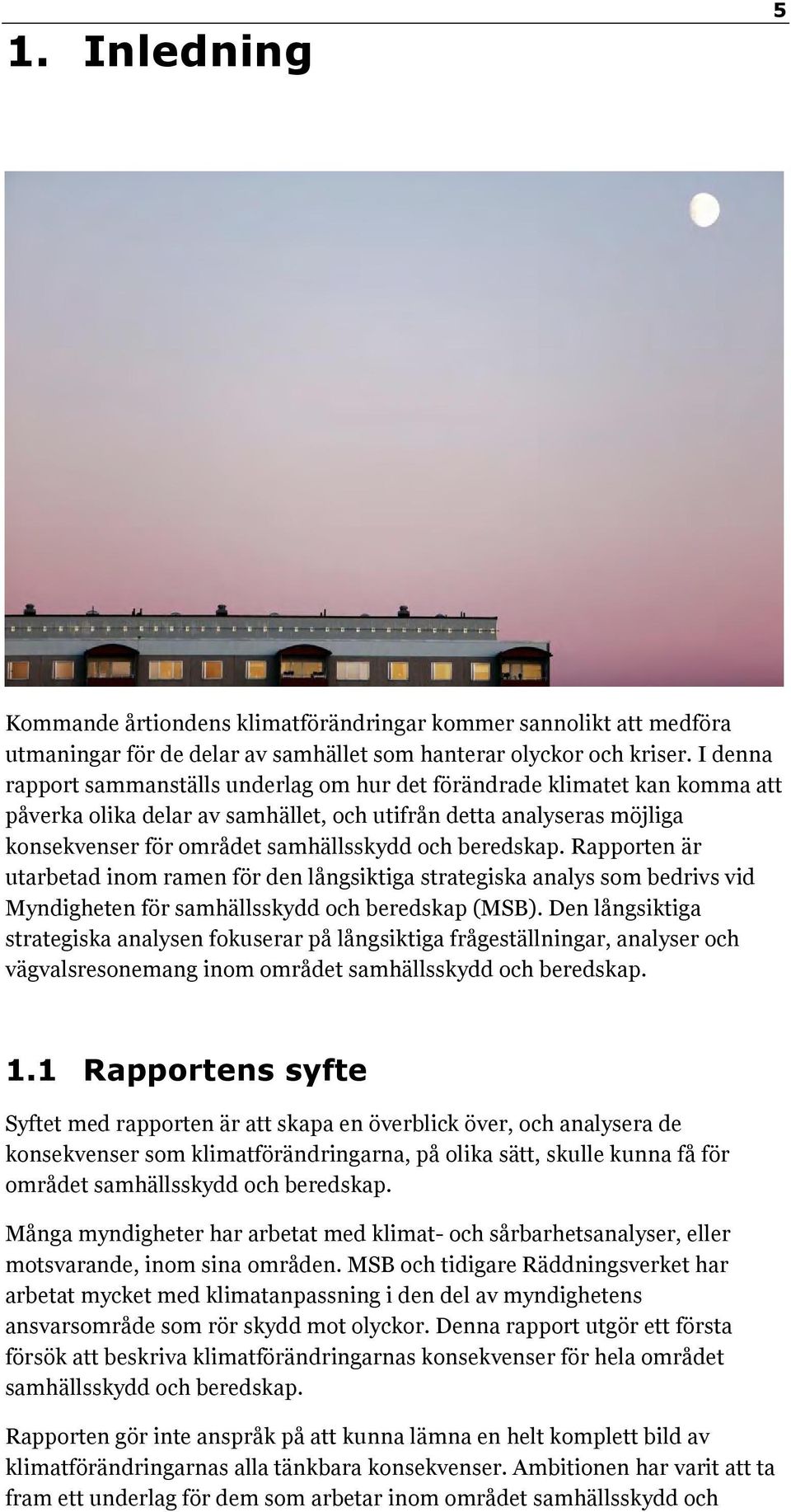 beredskap. Rapporten är utarbetad inom ramen för den långsiktiga strategiska analys som bedrivs vid Myndigheten för samhällsskydd och beredskap (MSB).