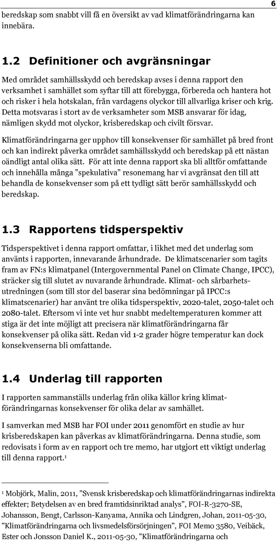 hotskalan, från vardagens olyckor till allvarliga kriser och krig. Detta motsvaras i stort av de verksamheter som MSB ansvarar för idag, nämligen skydd mot olyckor, krisberedskap och civilt försvar.