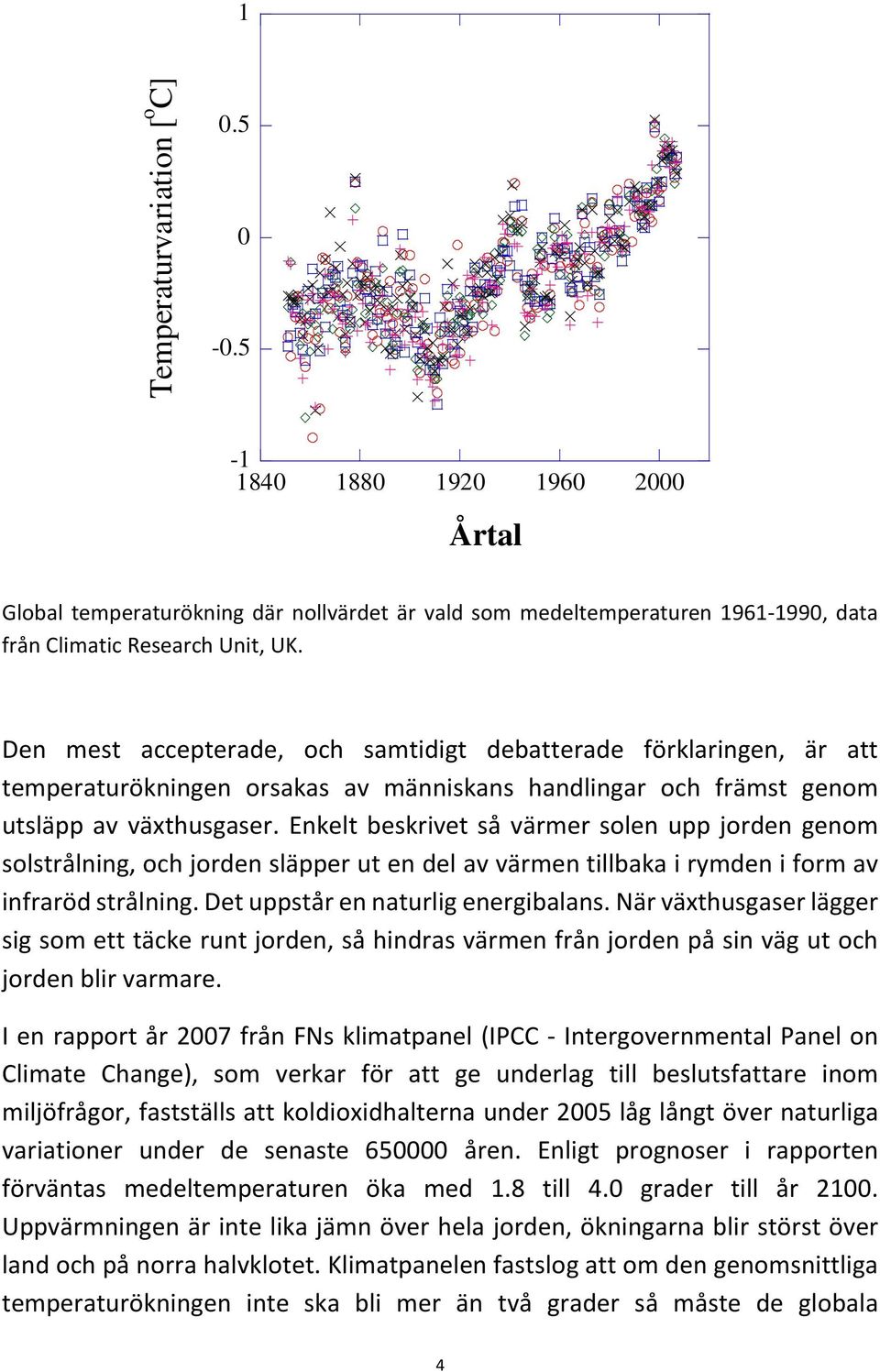 Enkelt beskrivet så värmer solen upp jorden genom solstrålning, och jorden släpper ut en del av värmen tillbaka i rymden i form av infraröd strålning. Det uppstår en naturlig energibalans.