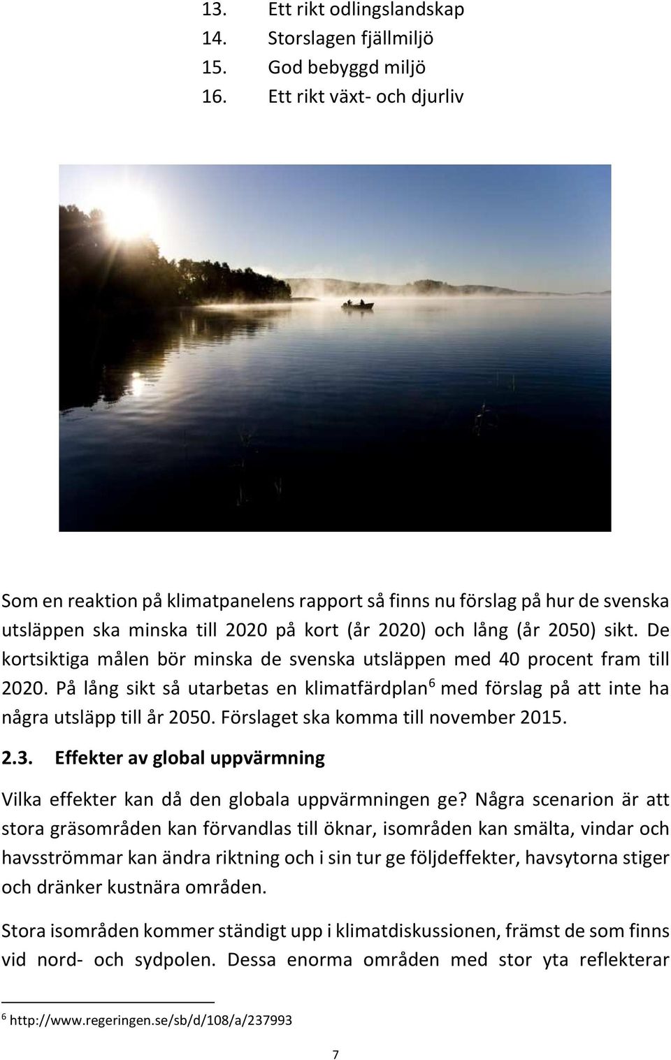 De kortsiktiga målen bör minska de svenska utsläppen med 40 procent fram till 2020. På lång sikt så utarbetas en klimatfärdplan 6 med förslag på att inte ha några utsläpp till år 2050.