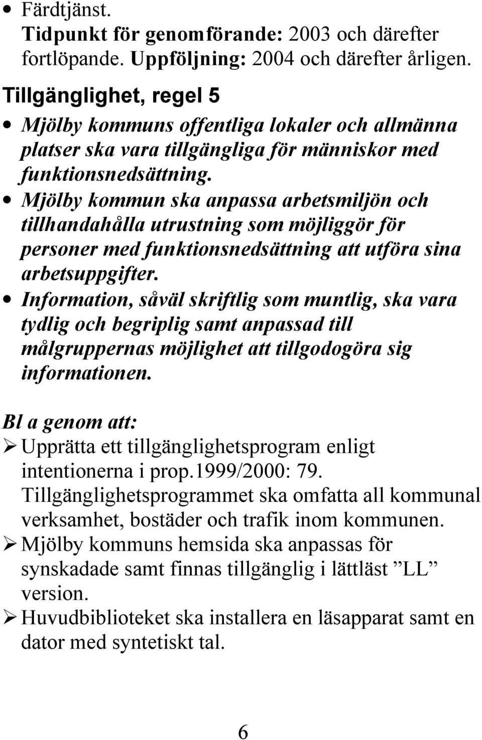 Information, såväl skriftlig som muntlig, ska vara tydlig och begriplig samt anpassad till målgruppernas möjlighet att tillgodogöra sig informationen.