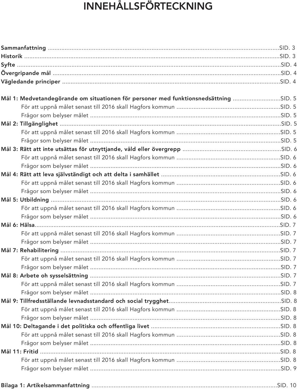 ..sid. 6 För att uppnå målet senast till 2016 skall Hagfors kommun...sid. 6 Frågor som belyser målet...sid. 6 Mål 4: Rätt att leva självständigt och att delta i samhället...sid. 6 För att uppnå målet senast till 2016 skall Hagfors kommun...sid. 6 Frågor som belyser målet...sid. 6 Mål 5: Utbildning.