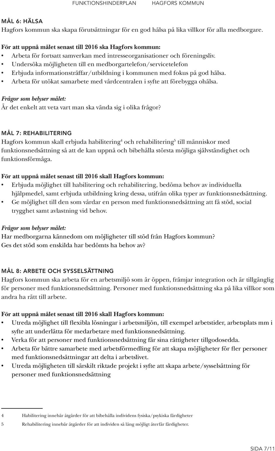 Undersöka möjligheten till en medborgartelefon/servicetelefon Erbjuda informationsträffar/utbildning i kommunen med fokus på god hälsa.