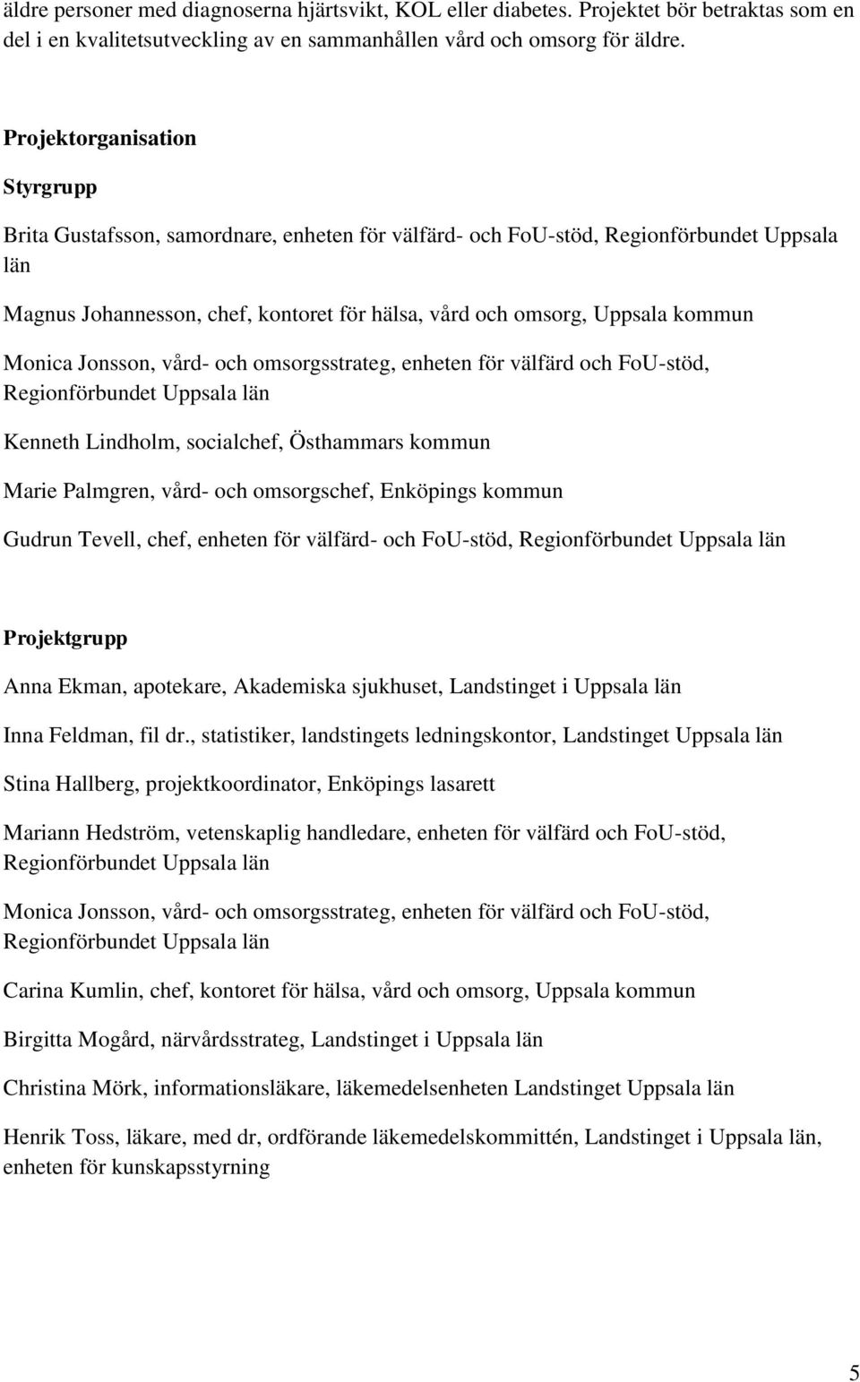 kommun Monica Jonsson, vård- och omsorgsstrateg, enheten för välfärd och FoU-stöd, Regionförbundet Uppsala län Kenneth Lindholm, socialchef, Östhammars kommun Marie Palmgren, vård- och omsorgschef,