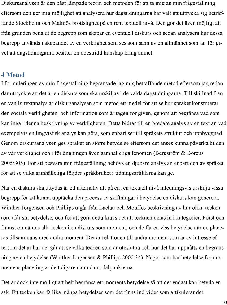 Den gör det även möjligt att från grunden bena ut de begrepp som skapar en eventuell diskurs och sedan analysera hur dessa begrepp används i skapandet av en verklighet som ses som sann av en