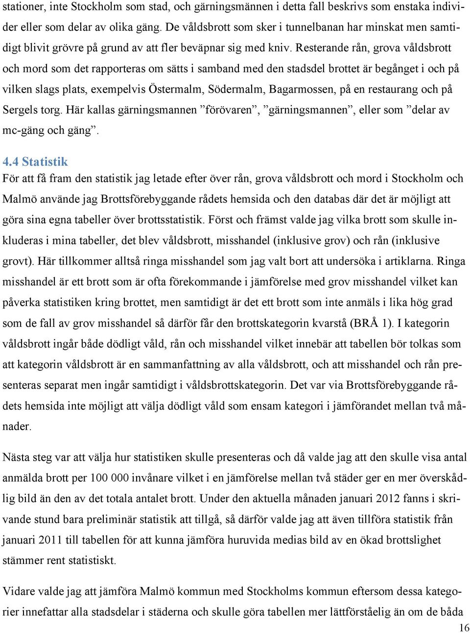 Resterande rån, grova våldsbrott och mord som det rapporteras om sätts i samband med den stadsdel brottet är begånget i och på vilken slags plats, exempelvis Östermalm, Södermalm, Bagarmossen, på en