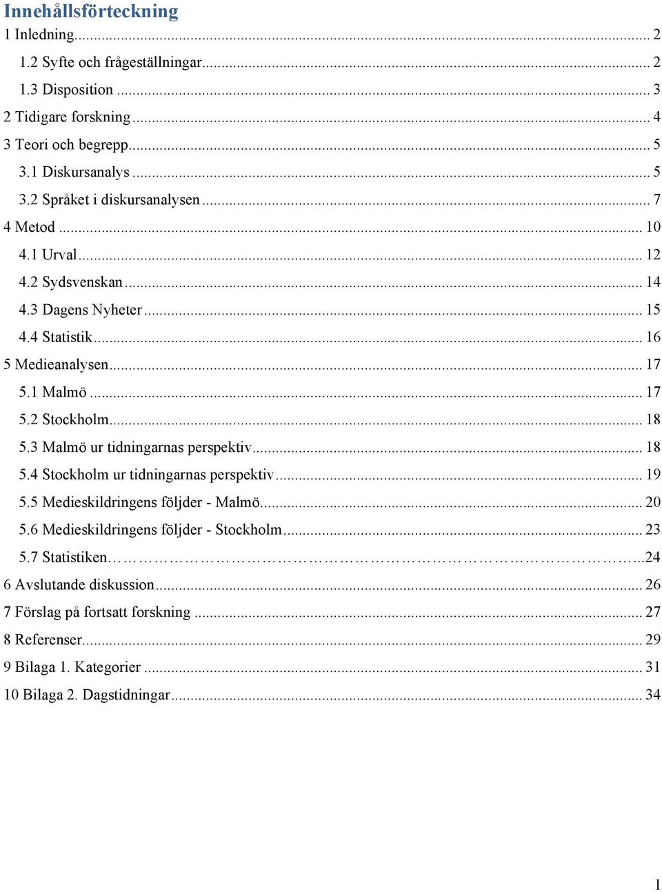 3 Malmö ur tidningarnas perspektiv... 18 5.4 Stockholm ur tidningarnas perspektiv... 19 5.5 Medieskildringens följder - Malmö... 20 5.6 Medieskildringens följder - Stockholm.