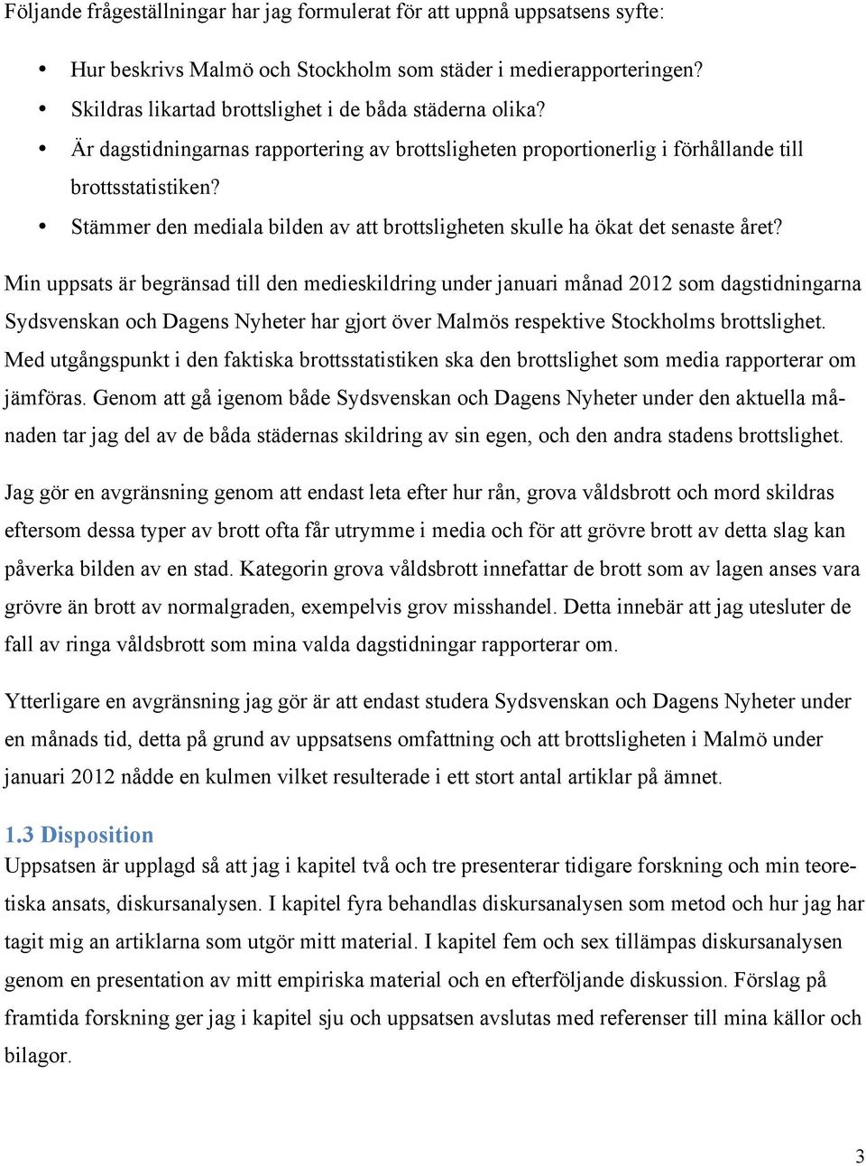 Min uppsats är begränsad till den medieskildring under januari månad 2012 som dagstidningarna Sydsvenskan och Dagens Nyheter har gjort över Malmös respektive Stockholms brottslighet.