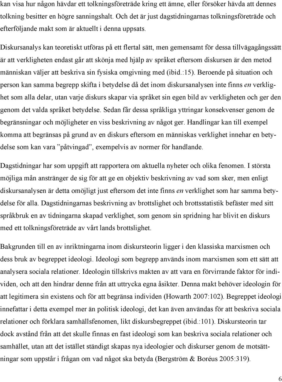 Diskursanalys kan teoretiskt utföras på ett flertal sätt, men gemensamt för dessa tillvägagångssätt är att verkligheten endast går att skönja med hjälp av språket eftersom diskursen är den metod