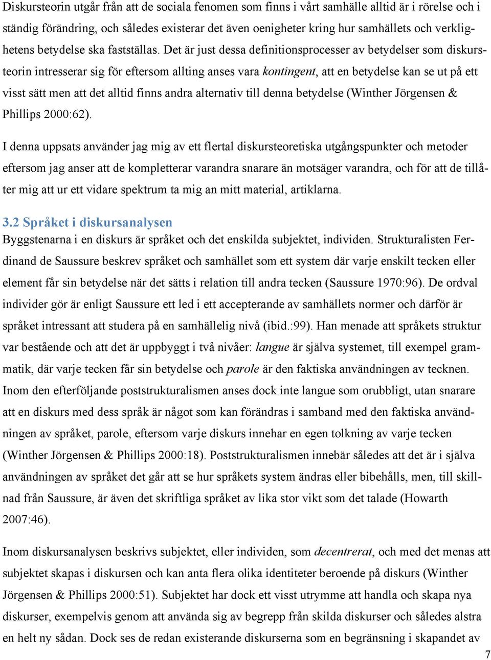 Det är just dessa definitionsprocesser av betydelser som diskursteorin intresserar sig för eftersom allting anses vara kontingent, att en betydelse kan se ut på ett visst sätt men att det alltid