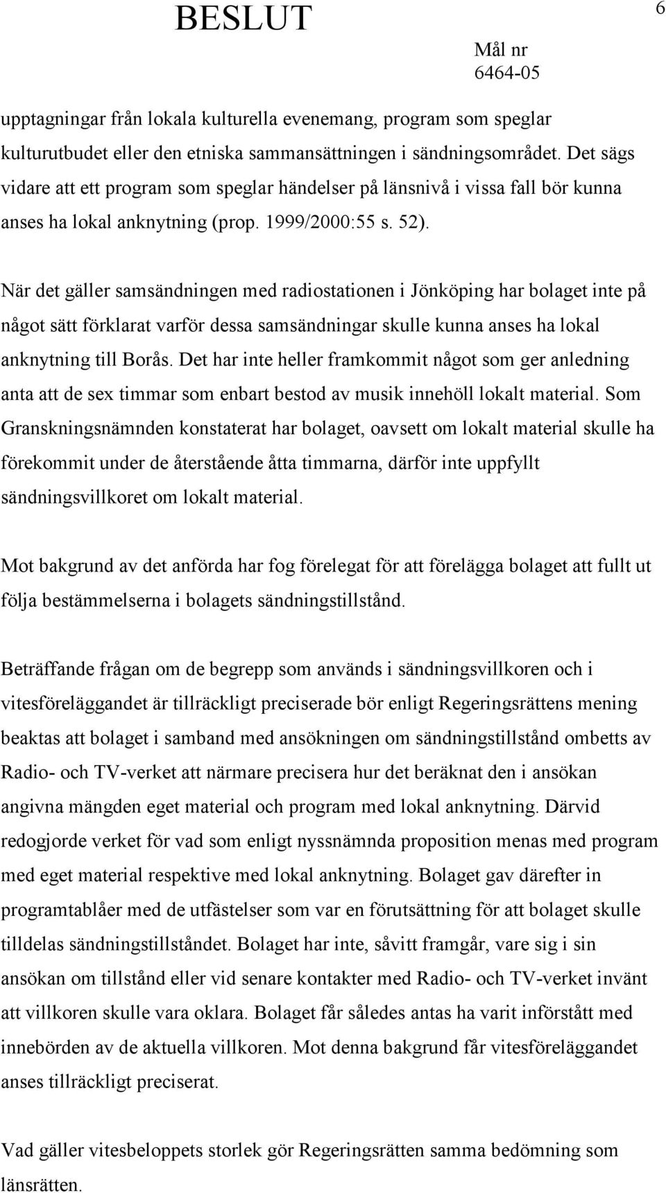 När det gäller samsändningen med radiostationen i Jönköping har bolaget inte på något sätt förklarat varför dessa samsändningar skulle kunna anses ha lokal anknytning till Borås.