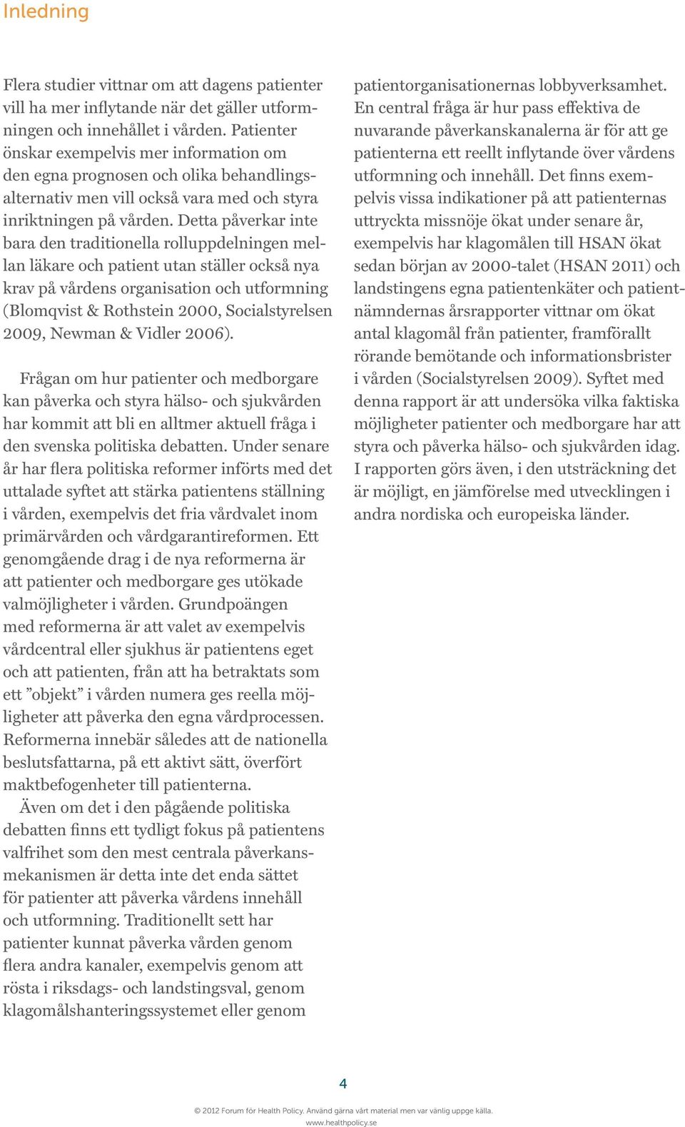 Detta påverkar inte bara den traditionella rolluppdelningen mellan läkare och patient utan ställer också nya krav på vårdens organisation och utformning (Blomqvist & Rothstein 2000, Socialstyrelsen