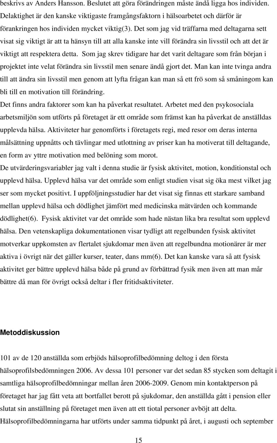 Det som jag vid träffarna med deltagarna sett visat sig viktigt är att ta hänsyn till att alla kanske inte vill förändra sin livsstil och att det är viktigt att respektera detta.